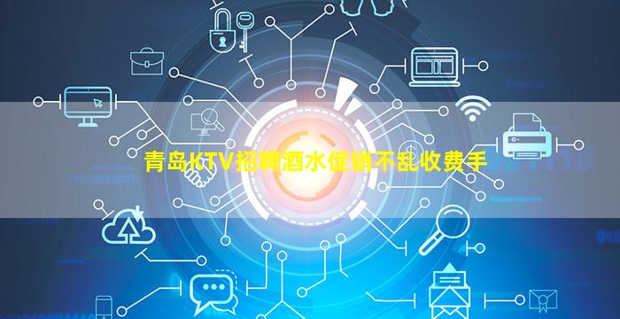 青岛KTV招聘酒水促销不乱收费手